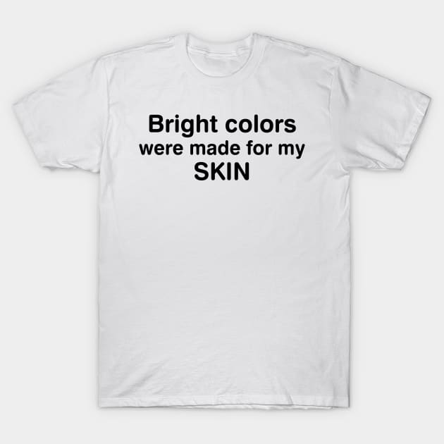 Bright Colors Were Made For My Skin T-Shirt by HeroGifts
